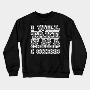 I Will Take It as a Compliment I guess Crewneck Sweatshirt